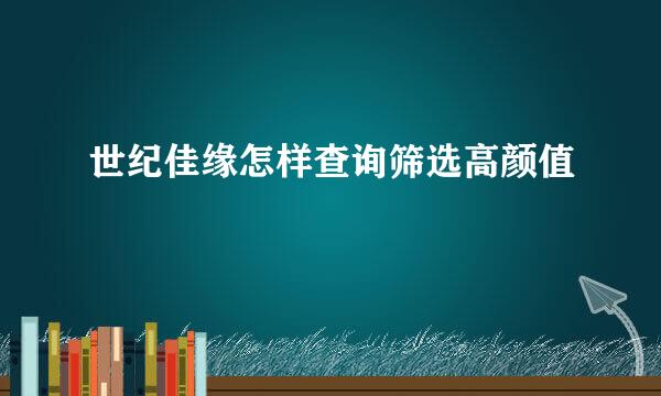 世纪佳缘怎样查询筛选高颜值