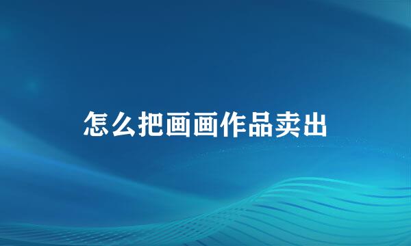 怎么把画画作品卖出