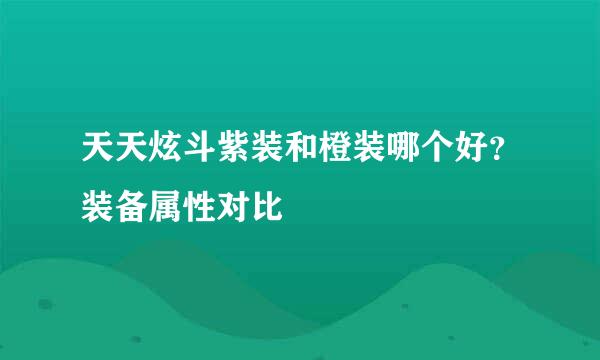 天天炫斗紫装和橙装哪个好?装备属性对比