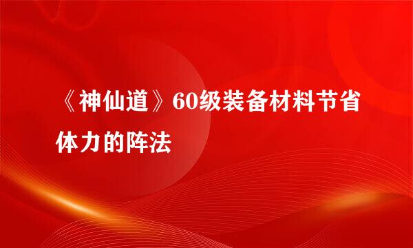 《神仙道》60级装备材料节省体力的阵法