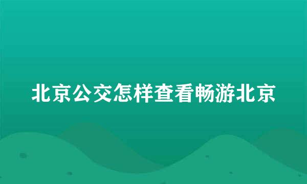 北京公交怎样查看畅游北京