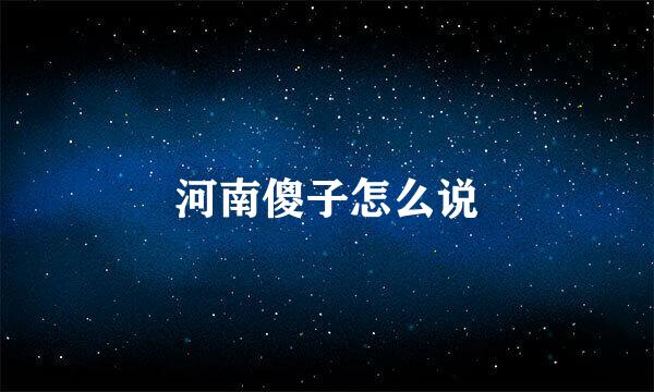 河南傻子怎么说