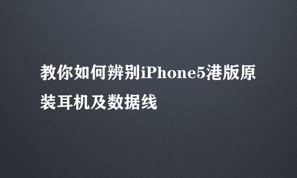 教你如何辨别iPhone5港版原装耳机及数据线