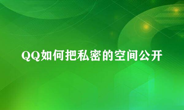 QQ如何把私密的空间公开