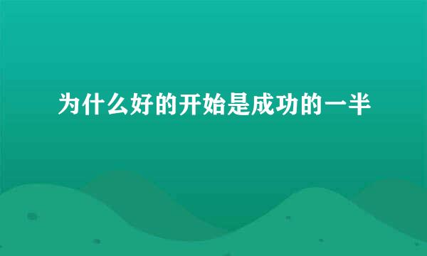为什么好的开始是成功的一半