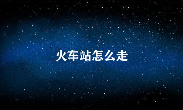 火车站怎么走