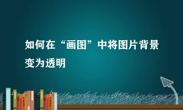 如何在“画图”中将图片背景变为透明