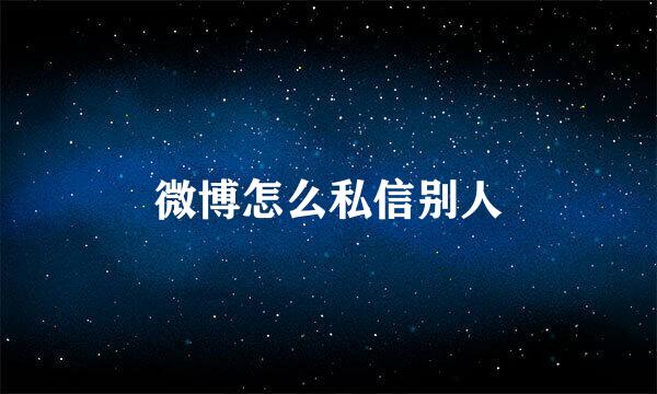 微博怎么私信别人