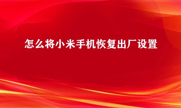 怎么将小米手机恢复出厂设置