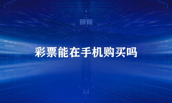 彩票能在手机购买吗