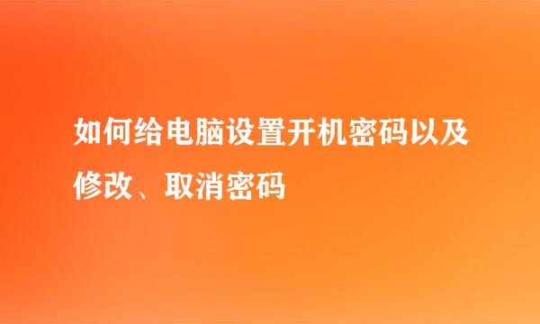 如何给电脑设置开机密码以及修改、取消密码