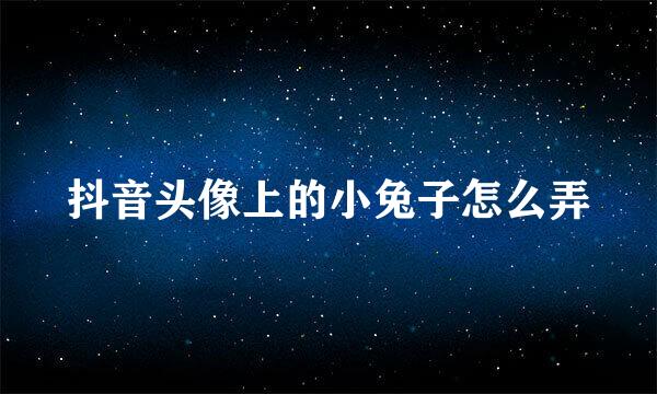 抖音头像上的小兔子怎么弄