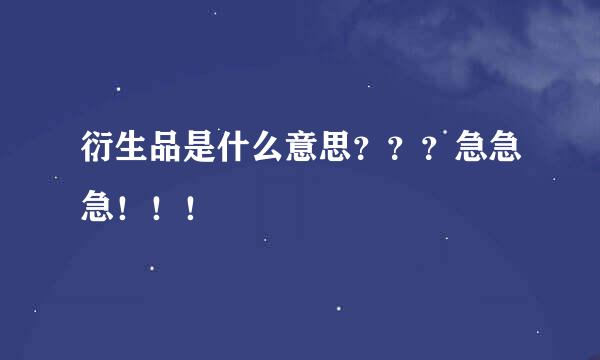 衍生品是什么意思？？？急急急！！！