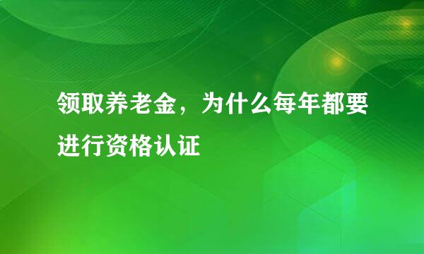 领取养老金，为什么每年都要进行资格认证