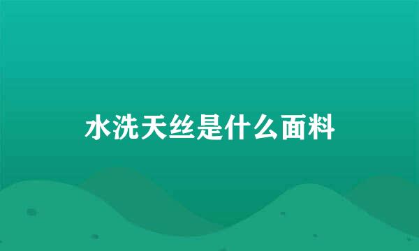 水洗天丝是什么面料