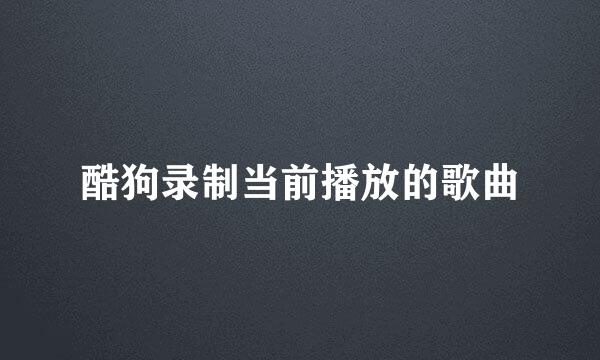 酷狗录制当前播放的歌曲