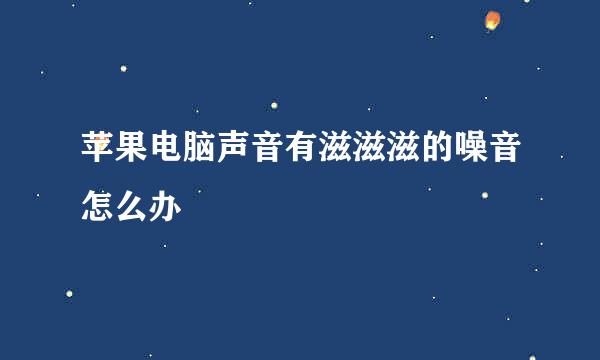 苹果电脑声音有滋滋滋的噪音怎么办