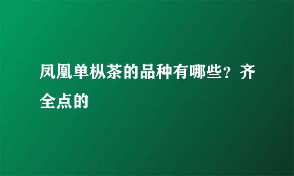 凤凰单枞茶的品种有哪些？齐全点的
