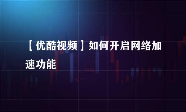 【优酷视频】如何开启网络加速功能