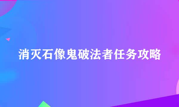 消灭石像鬼破法者任务攻略