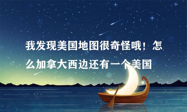 我发现美国地图很奇怪哦!怎么加拿大西边还有一个美国