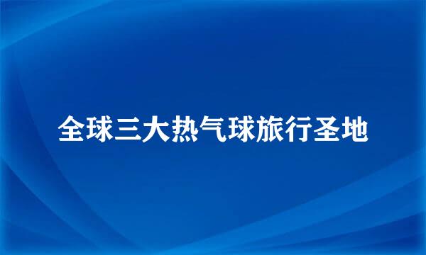 全球三大热气球旅行圣地