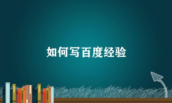 如何写百度经验