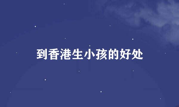 到香港生小孩的好处
