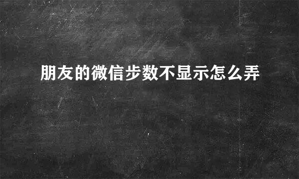 朋友的微信步数不显示怎么弄