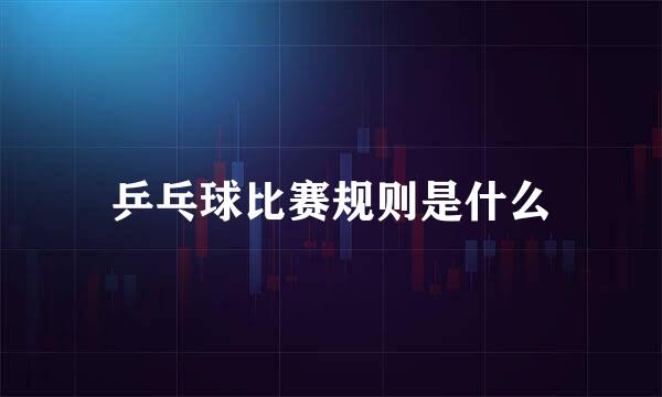 乒乓球比赛规则是什么