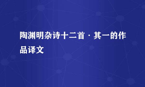 陶渊明杂诗十二首·其一的作品译文