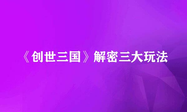 《创世三国》解密三大玩法