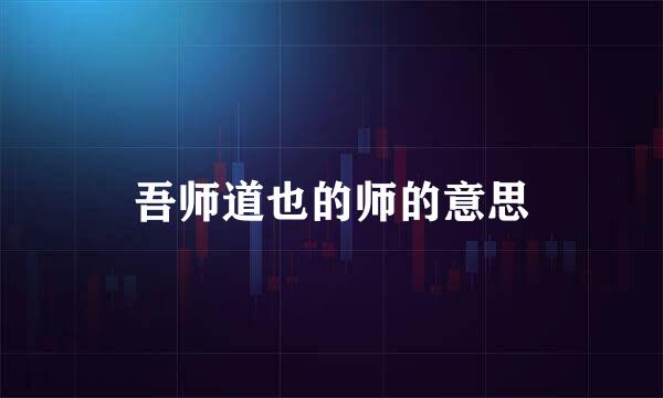 吾师道也的师的意思