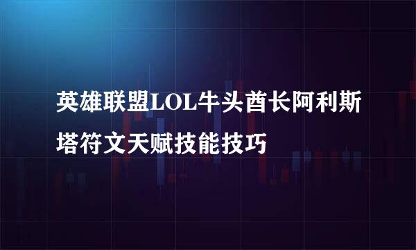 英雄联盟LOL牛头酋长阿利斯塔符文天赋技能技巧