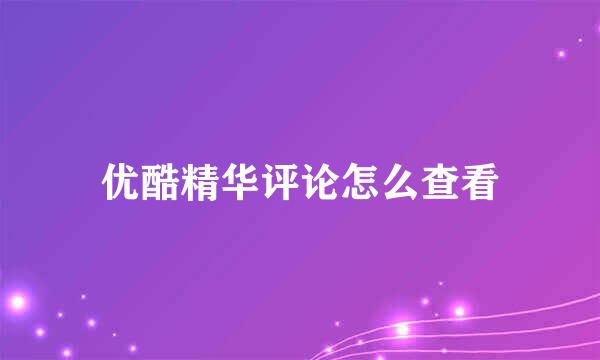 优酷精华评论怎么查看