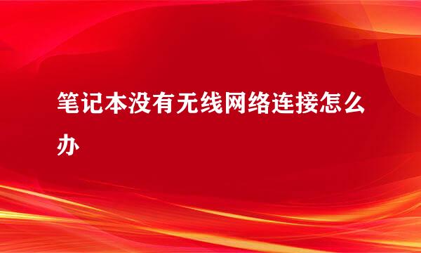 笔记本没有无线网络连接怎么办