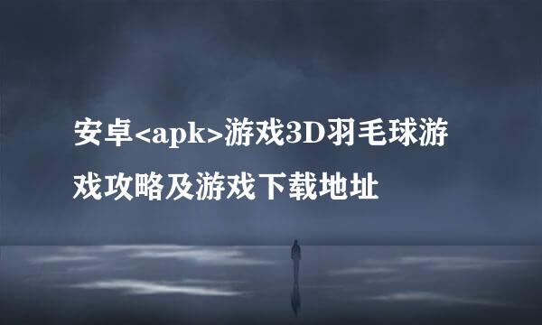 安卓<apk>游戏3D羽毛球游戏攻略及游戏下载地址