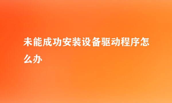 未能成功安装设备驱动程序怎么办