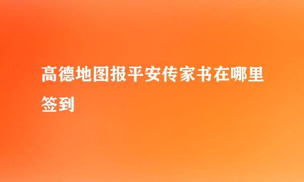 高德地图报平安传家书在哪里签到