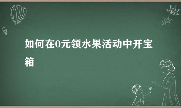 如何在0元领水果活动中开宝箱