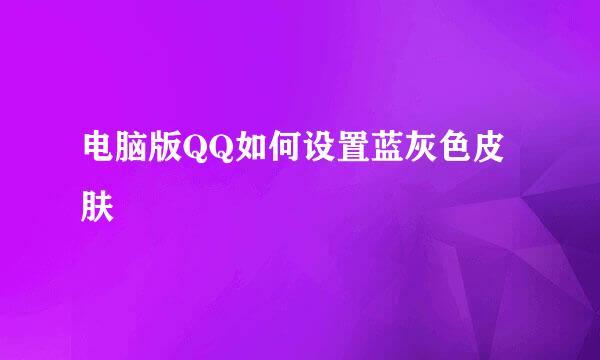 电脑版QQ如何设置蓝灰色皮肤