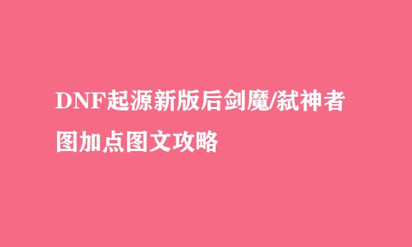 DNF起源新版后剑魔/弑神者图加点图文攻略