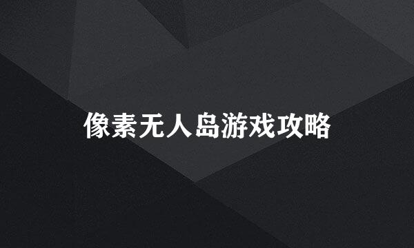 像素无人岛游戏攻略
