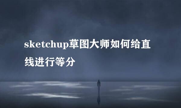 sketchup草图大师如何给直线进行等分
