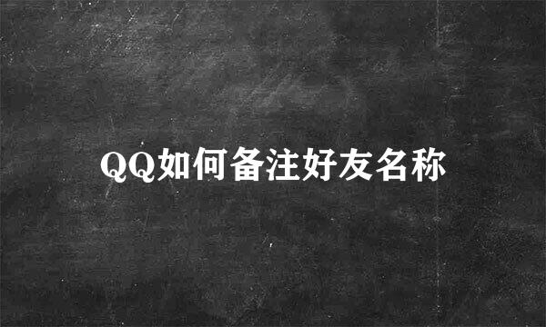 QQ如何备注好友名称