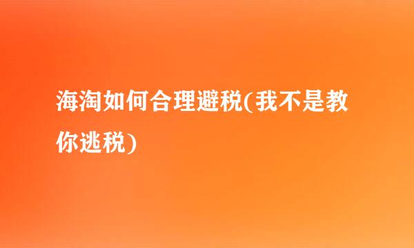 海淘如何合理避税(我不是教你逃税)