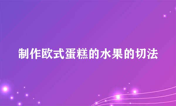 制作欧式蛋糕的水果的切法