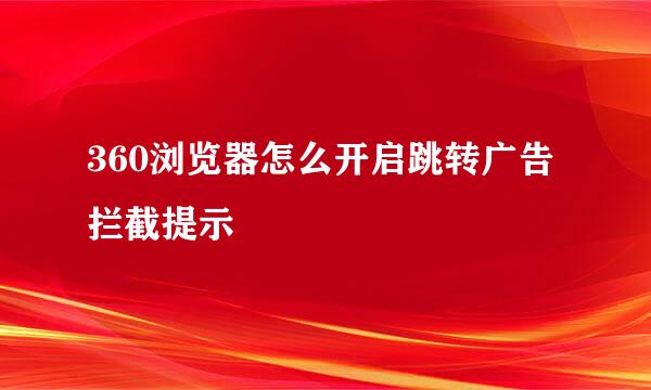 360浏览器怎么开启跳转广告拦截提示