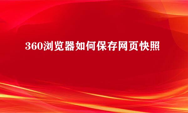 360浏览器如何保存网页快照