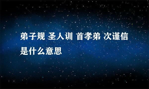 弟子规 圣人训 首孝弟 次谨信是什么意思